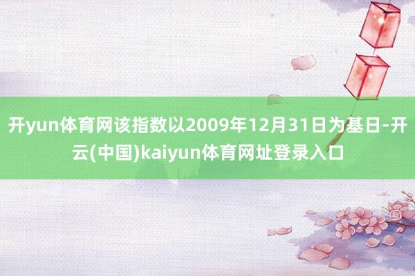 开yun体育网该指数以2009年12月31日为基日-开云(中国)kaiyun体育网址登录入口