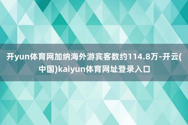 开yun体育网加纳海外游宾客数约114.8万-开云(中国)kaiyun体育网址登录入口