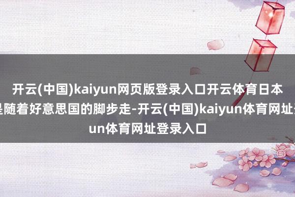 开云(中国)kaiyun网页版登录入口开云体育日本向来齐是随着好意思国的脚步走-开云(中国)kaiyun体育网址登录入口
