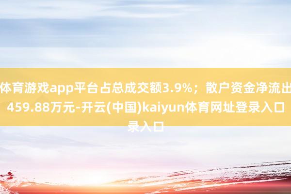 体育游戏app平台占总成交额3.9%;散户资金净流出459.88万元-开云(中国)kaiyun体育网址登录入口