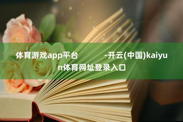 体育游戏app平台 -开云(中国)kaiyun体育网址登录入口