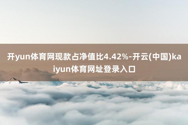 开yun体育网现款占净值比4.42%-开云(中国)kaiyun体育网址登录入口