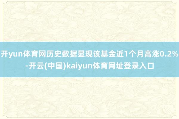 开yun体育网历史数据显现该基金近1个月高涨0.2%-开云(中国)kaiyun体育网址登录入口