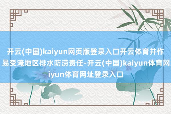开云(中国)kaiyun网页版登录入口开云体育并作念好低洼、易受淹地区排水防涝责任-开云(中国)kaiyun体育网址登录入口