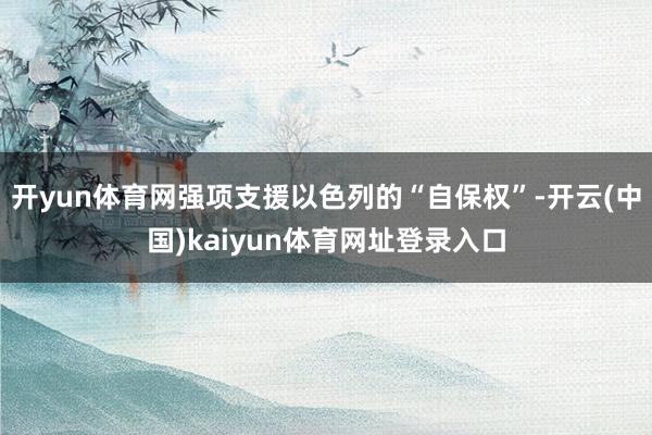 开yun体育网强项支援以色列的“自保权”-开云(中国)kaiyun体育网址登录入口