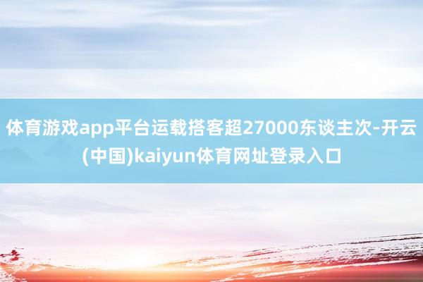 体育游戏app平台运载搭客超27000东谈主次-开云(中国)kaiyun体育网址登录入口