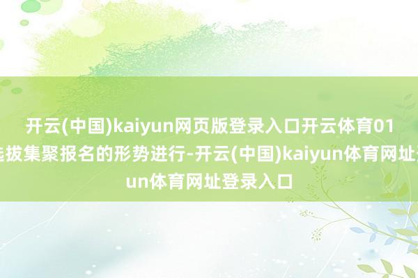 开云(中国)kaiyun网页版登录入口开云体育01报名：选拔集聚报名的形势进行-开云(中国)kaiyun体育网址登录入口