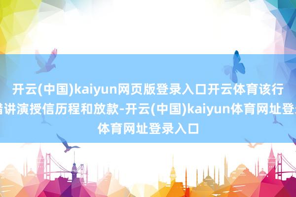 开云(中国)kaiyun网页版登录入口开云体育该行就不错讲演授信历程和放款-开云(中国)kaiyun体育网址登录入口