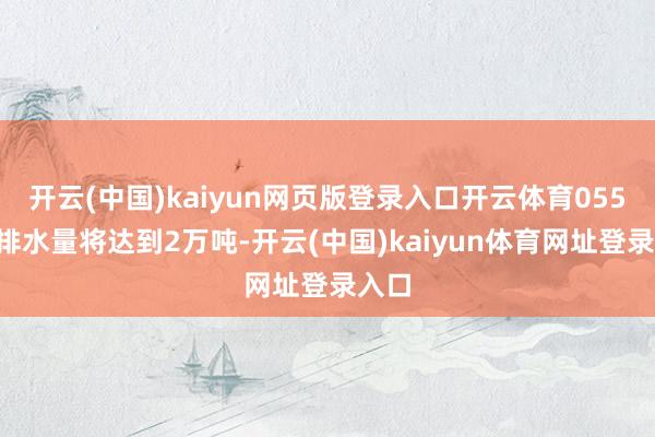 开云(中国)kaiyun网页版登录入口开云体育055B的排水量将达到2万吨-开云(中国)kaiyun体育网址登录入口