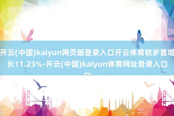 开云(中国)kaiyun网页版登录入口开云体育较岁首增长11.23%-开云(中国)kaiyun体育网址登录入口