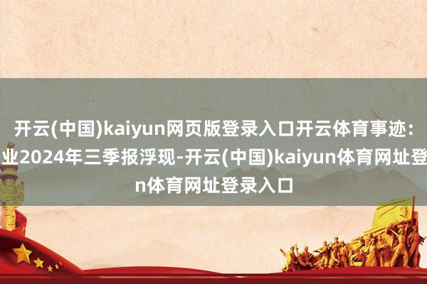 开云(中国)kaiyun网页版登录入口开云体育事迹：康芝药业2024年三季报浮现-开云(中国)kaiyun体育网址登录入口