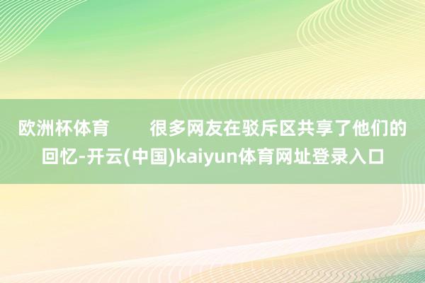 欧洲杯体育        很多网友在驳斥区共享了他们的回忆-开云(中国)kaiyun体育网址登录入口