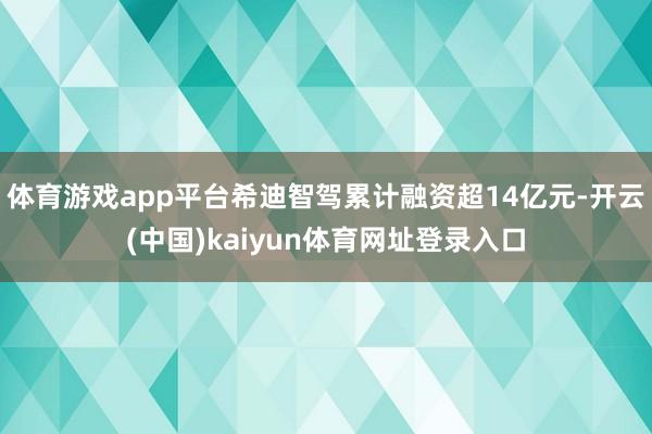 体育游戏app平台希迪智驾累计融资超14亿元-开云(中国)kaiyun体育网址登录入口