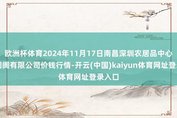 欧洲杯体育2024年11月17日南昌深圳农居品中心批发阛阓有限公司价钱行情-开云(中国)kaiyun体育网址登录入口