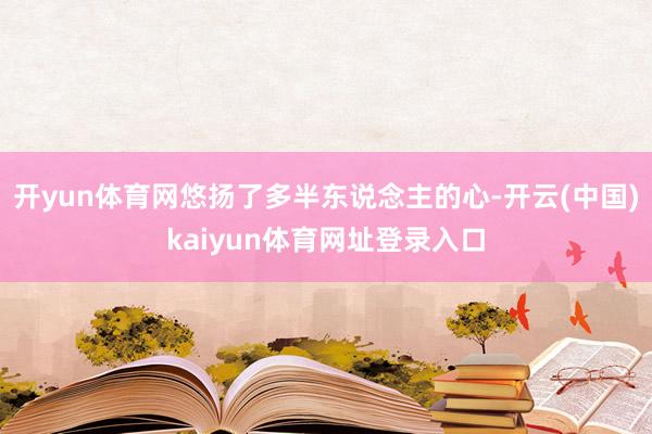 开yun体育网悠扬了多半东说念主的心-开云(中国)kaiyun体育网址登录入口
