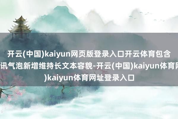 开云(中国)kaiyun网页版登录入口开云体育包含：IM 聊天音讯气泡新增维持长文本容貌-开云(中国)kaiyun体育网址登录入口