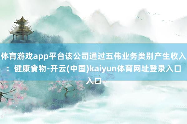 体育游戏app平台该公司通过五伟业务类别产生收入：健康食物-开云(中国)kaiyun体育网址登录入口