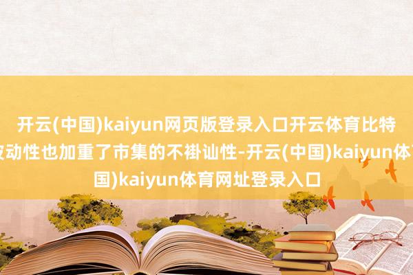 开云(中国)kaiyun网页版登录入口开云体育比特币自己的内在波动性也加重了市集的不褂讪性-开云(中国)kaiyun体育网址登录入口