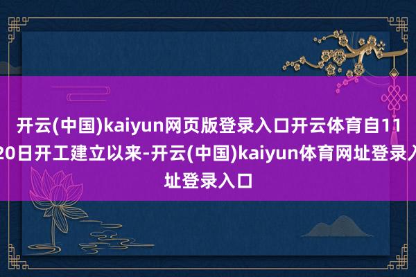 开云(中国)kaiyun网页版登录入口开云体育自11月20日开工建立以来-开云(中国)kaiyun体育网址登录入口