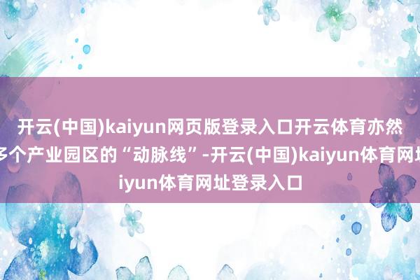 开云(中国)kaiyun网页版登录入口开云体育亦然一条通顺多个产业园区的“动脉线”-开云(中国)kaiyun体育网址登录入口