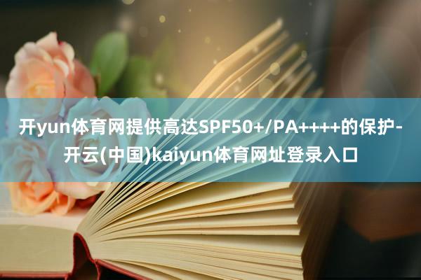 开yun体育网提供高达SPF50+/PA++++的保护-开云(中国)kaiyun体育网址登录入口