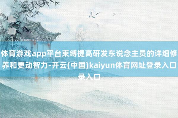 体育游戏app平台束缚提高研发东说念主员的详细修养和更动智力-开云(中国)kaiyun体育网址登录入口