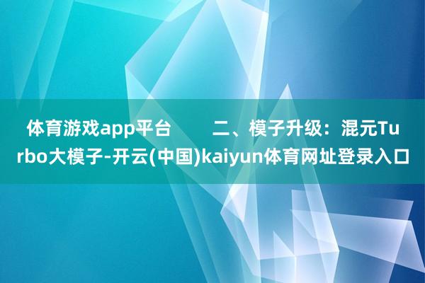 体育游戏app平台        二、模子升级：混元Turbo大模子-开云(中国)kaiyun体育网址登录入口