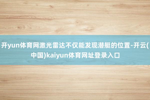 开yun体育网激光雷达不仅能发现潜艇的位置-开云(中国)kaiyun体育网址登录入口