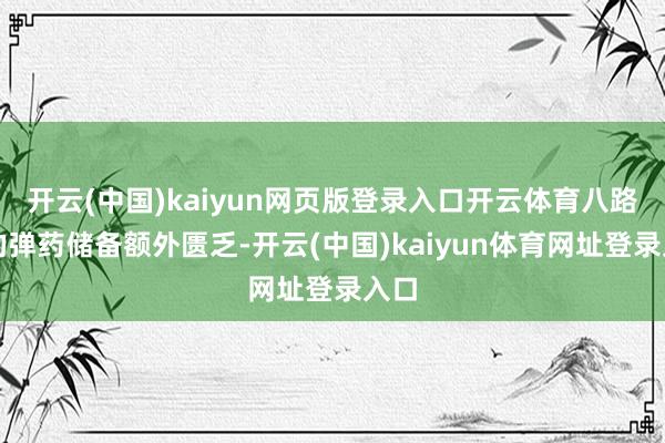 开云(中国)kaiyun网页版登录入口开云体育八路军的弹药储备额外匮乏-开云(中国)kaiyun体育网址登录入口
