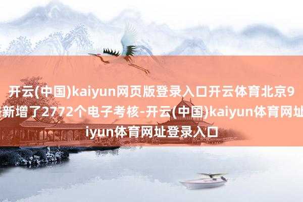 开云(中国)kaiyun网页版登录入口开云体育北京980处谈路新增了2772个电子考核-开云(中国)kaiyun体育网址登录入口