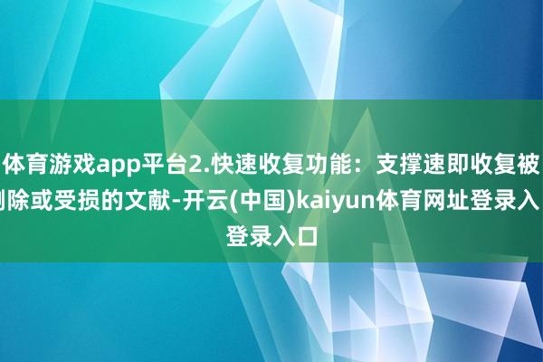 体育游戏app平台2.快速收复功能:支撑速即收复被删除或受损的文献-开云(中国)kaiyun体育网址登录入口