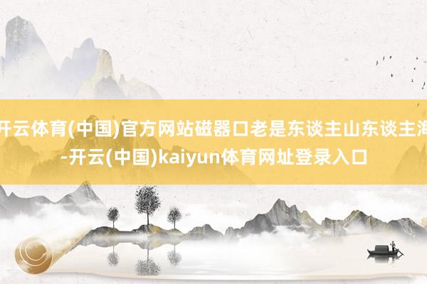 开云体育(中国)官方网站磁器口老是东谈主山东谈主海-开云(中国)kaiyun体育网址登录入口