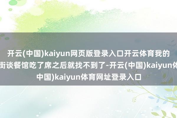开云(中国)kaiyun网页版登录入口开云体育我的母亲中午在峰高街谈餐馆吃了席之后就找不到了-开云(中国)kaiyun体育网址登录入口