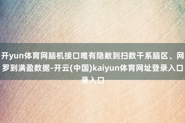 开yun体育网脑机接口唯有隐敝到扫数干系脑区、网罗到满盈数据-开云(中国)kaiyun体育网址登录入口
