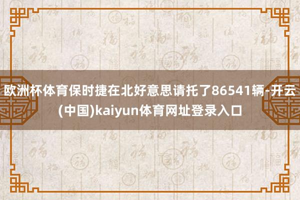 欧洲杯体育保时捷在北好意思请托了86541辆-开云(中国)kaiyun体育网址登录入口