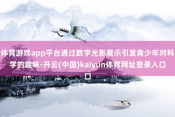 体育游戏app平台通过数字光影展示引发青少年对科学的趣味-开云(中国)kaiyun体育网址登录入口
