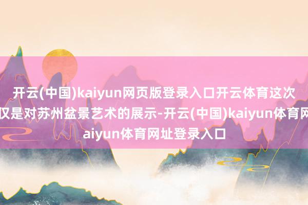开云(中国)kaiyun网页版登录入口开云体育这次盆景巡展不仅是对苏州盆景艺术的展示-开云(中国)kaiyun体育网址登录入口