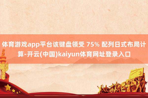 体育游戏app平台该键盘领受 75% 配列日式布局计算-开云(中国)kaiyun体育网址登录入口