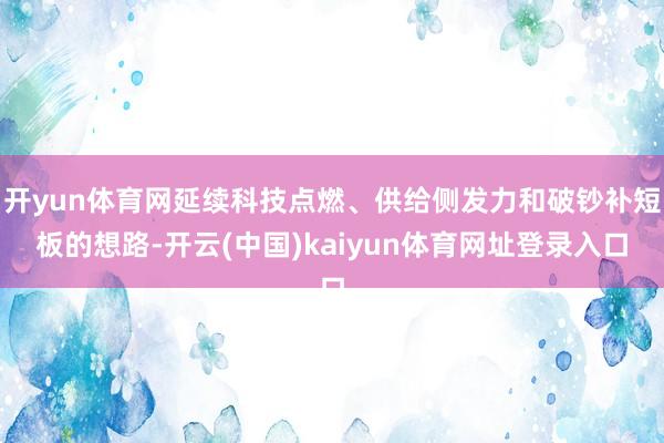 开yun体育网延续科技点燃、供给侧发力和破钞补短板的想路-开云(中国)kaiyun体育网址登录入口