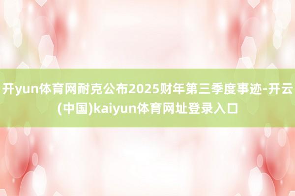 开yun体育网耐克公布2025财年第三季度事迹-开云(中国)kaiyun体育网址登录入口