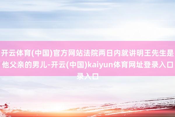 开云体育(中国)官方网站法院两日内就讲明王先生是他父亲的男儿-开云(中国)kaiyun体育网址登录入口