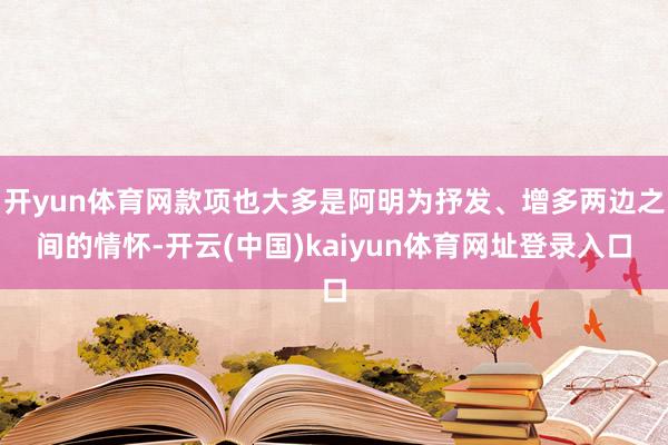 开yun体育网款项也大多是阿明为抒发、增多两边之间的情怀-开云(中国)kaiyun体育网址登录入口